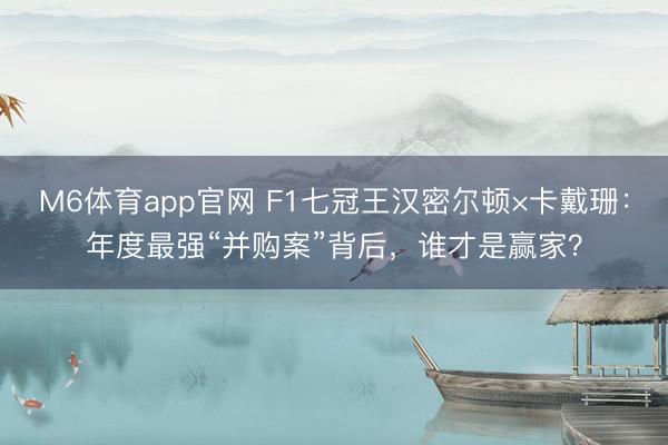 M6体育app官网 F1七冠王汉密尔顿×卡戴珊：年度最强“并购案”背后，谁才是赢家？