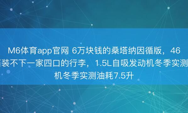 M6体育app官网 6万块钱的桑塔纳因循版，466升后备箱装不下一家四口的行李，1.5L自吸发动机冬季实测油耗7.5升