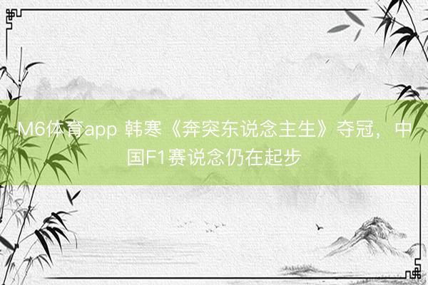 M6体育app 韩寒《奔突东说念主生》夺冠，中国F1赛说念仍在起步