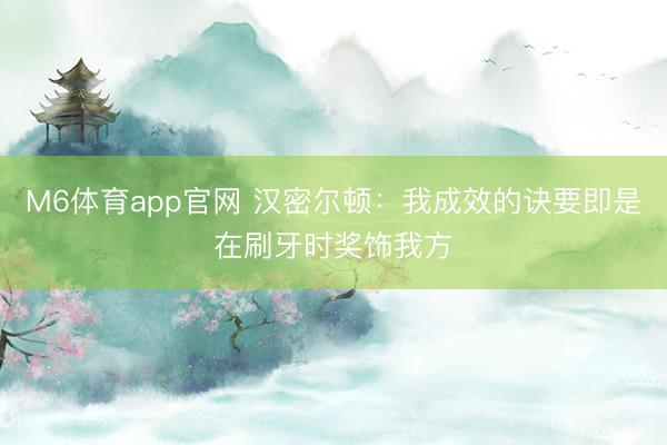 M6体育app官网 汉密尔顿：我成效的诀要即是在刷牙时奖饰我方