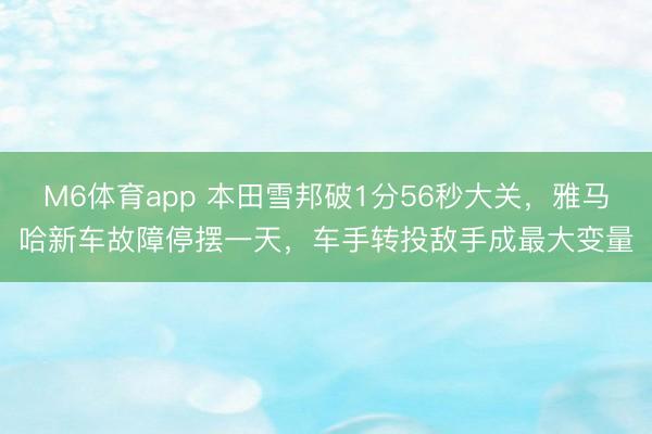 M6体育app 本田雪邦破1分56秒大关，雅马哈新车故障停摆一天，车手转投敌手成最大变量