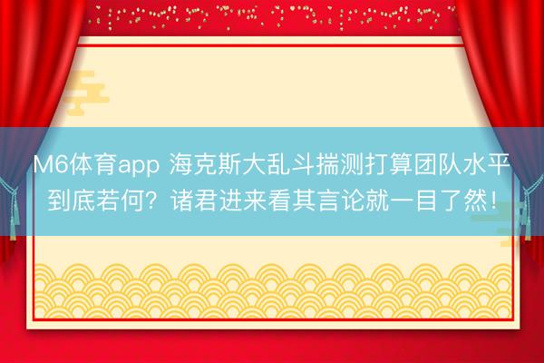 M6体育app 海克斯大乱斗揣测打算团队水平到底若何？诸君进来看其言论就一目了然！
