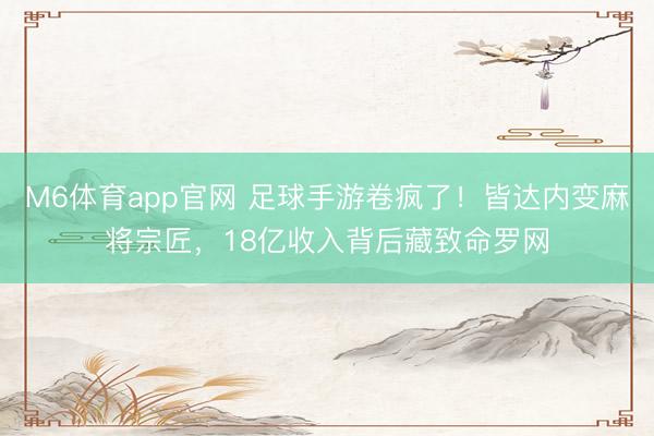 M6体育app官网 足球手游卷疯了！皆达内变麻将宗匠，18亿收入背后藏致命罗网