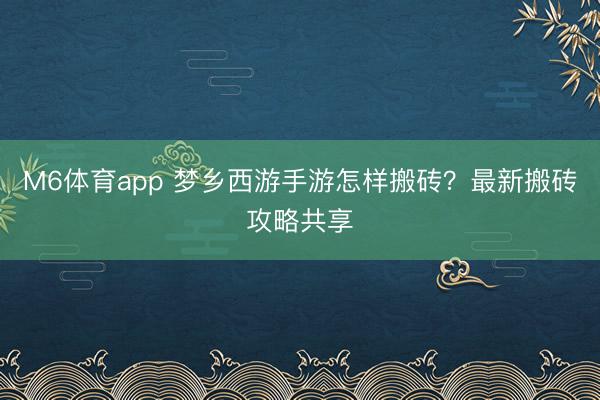 M6体育app 梦乡西游手游怎样搬砖？最新搬砖攻略共享