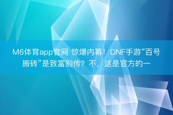 M6体育app官网 惊爆内幕！DNF手游“百号搬砖”是致富别传？不，这是官方的一