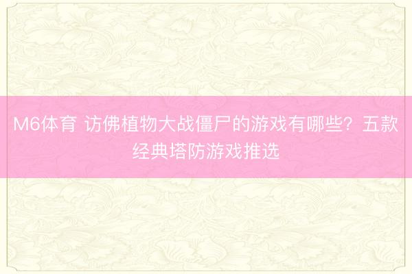M6体育 访佛植物大战僵尸的游戏有哪些？五款经典塔防游戏推选