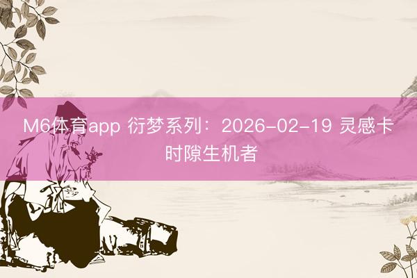 M6体育app 衍梦系列：2026-02-19 灵感卡 时隙生机者