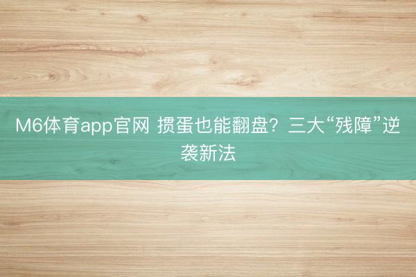 M6体育app官网 掼蛋也能翻盘？三大“残障”逆袭新法