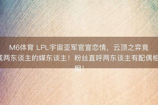 M6体育 LPL宇宙亚军官宣恋情,云顶之弈竟成两东谈主的媒东谈主!粉丝直呼两东谈主有配偶相!