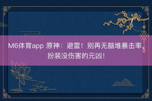 M6体育app 原神:避雷!别再无脑堆暴击率,扮装没伤害的元凶!