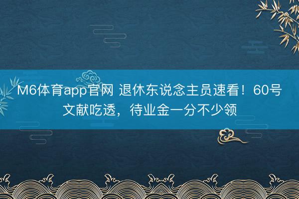 M6体育app官网 退休东说念主员速看！60号文献吃透，待业金一分不少领