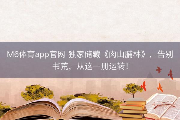 M6体育app官网 独家储藏《肉山脯林》，告别书荒，从这一册运转！