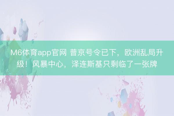 M6体育app官网 普京号令已下，欧洲乱局升级！风暴中心，<a href=