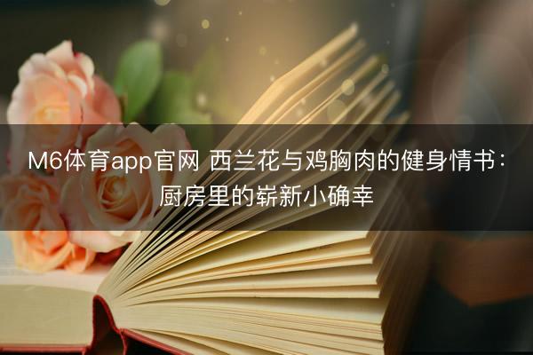 M6体育app官网 西兰花与鸡胸肉的健身情书：厨房里的崭新小确幸